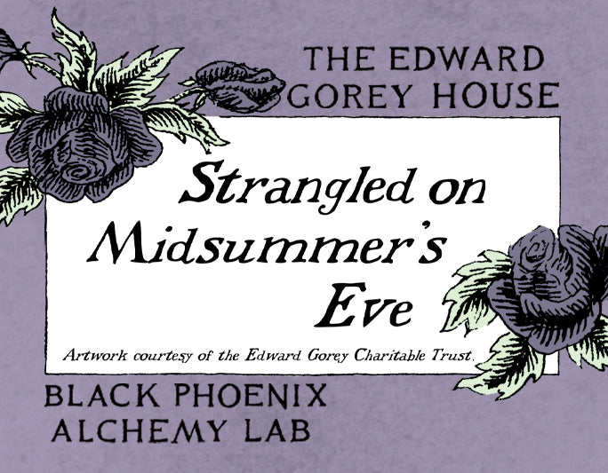 Title card for 'Strangled on Midsummer's Eve' by The Edward Gorey House with floral decorations on a purple background. Black Phoenix Alchemy Lab