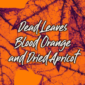 Dead Leaves, Blood Orange, and Dried Apricot