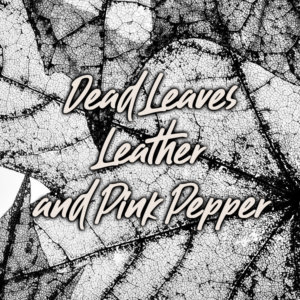 Dead Leaves, Leather, and Pink Pepper