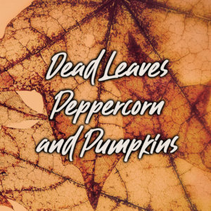 Dead Leaves, Peppercorn, and Pumpkins