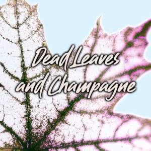 Dead Leaves and Champagne