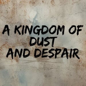 a kingdom of dust and despair